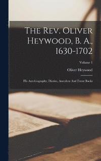 bokomslag The Rev. Oliver Heywood, B. A., 1630-1702