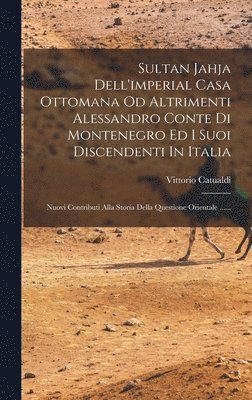 bokomslag Sultan Jahja Dell'imperial Casa Ottomana Od Altrimenti Alessandro Conte Di Montenegro Ed I Suoi Discendenti In Italia