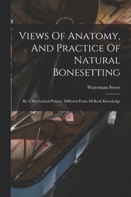 Views Of Anatomy, And Practice Of Natural Bonesetting 1