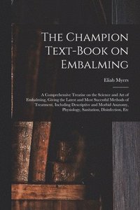 bokomslag The Champion Text-book on Embalming; a Comprehensive Treatise on the Science and Art of Embalming, Giving the Latest and Most Sucessful Methods of Treatment, Including Descriptive and Morbid Anatomy,