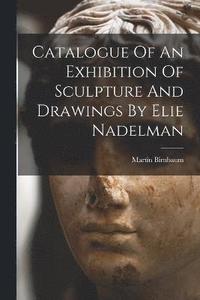 bokomslag Catalogue Of An Exhibition Of Sculpture And Drawings By Elie Nadelman