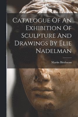 Catalogue Of An Exhibition Of Sculpture And Drawings By Elie Nadelman 1