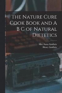 bokomslag The Nature Cure Cook Book and A B C of Natural Dietetics