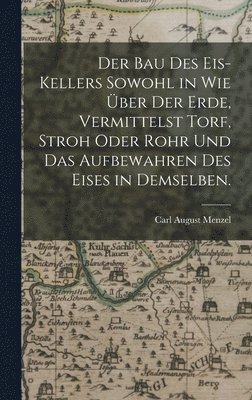 Carl August Menzel - Bau des Eis-Kellers sowohl in wie über der Erde, vermittelst Torf, Stroh oder Rohr und das Aufbewahren des Eises in demselben., Inbunden