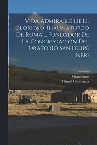 bokomslag Vida Admirable De El Glorioso Thaumaturgo De Roma ... Fundador De La Congregacion Del Oratorio San Felipe Neri