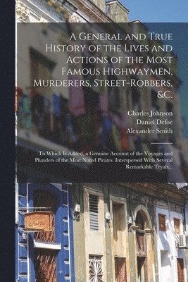 bokomslag A General and True History of the Lives and Actions of the Most Famous Highwaymen, Murderers, Street-robbers, &c.