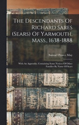 The Descendants Of Richard Sares (sears) Of Yarmouth, Mass., 1638-1888 1