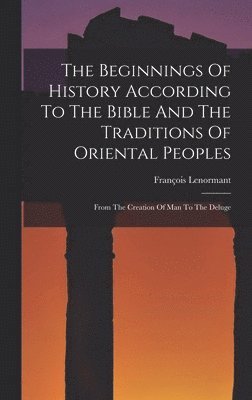 bokomslag The Beginnings Of History According To The Bible And The Traditions Of Oriental Peoples