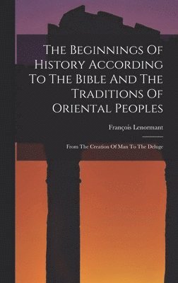 The Beginnings Of History According To The Bible And The Traditions Of Oriental Peoples 1