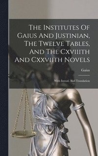 bokomslag Institutes Of Gaius And Justinian, The Twelve Tables, And The Cxviiith And Cxxviith Novels