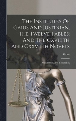 Gaius - Institutes Of Gaius And Justinian, The Twelve Tables, And The Cxviiith And Cxxviith Novels, Inbunden