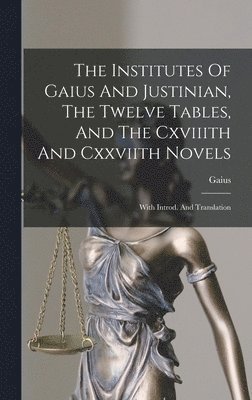 bokomslag The Institutes Of Gaius And Justinian, The Twelve Tables, And The Cxviiith And Cxxviith Novels