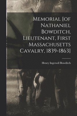 Memorial [of Nathaniel Bowditch, Lieutenant, First Massachusetts Cavalry, 1839-1863] 1