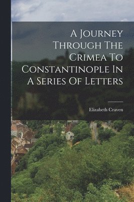 Elizabeth Craven - Journey Through The Crimea To Constantinople In A Series Of Letters, Häftad