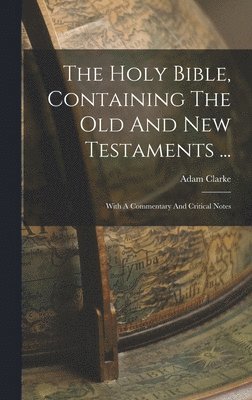 The Holy Bible, Containing The Old And New Testaments ...: With A Commentary And Critical Notes 1