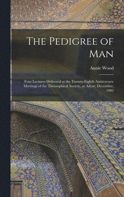 bokomslag The Pedigree of Man; Four Lectures Delivered at the Twenty-eighth Anniversary Meetings of the Theosophical Society, at Adyar, December, 1903