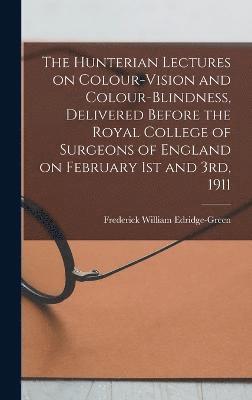 The Hunterian Lectures on Colour-vision and Colour-blindness, Delivered Before the Royal College of Surgeons of England on February 1st and 3rd, 1911 1