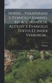 bokomslag Nonni ... Paraphrasis S. Evangelii Ioannei, Ed. A. Scheindler. Accedit S. Evangelii Textus Et Index Verborum...