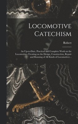 bokomslag Locomotive Catechism; an Up-to-date, Practical and Complete Work on the Locomotive--treating on the Design, Construction, Repair and Running of All Kinds of Locomotives ..