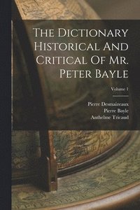 bokomslag The Dictionary Historical And Critical Of Mr. Peter Bayle; Volume 1