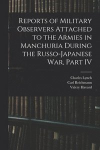 bokomslag Reports of Military Observers Attached to the Armies in Manchuria During the Russo-Japanese War, Part IV