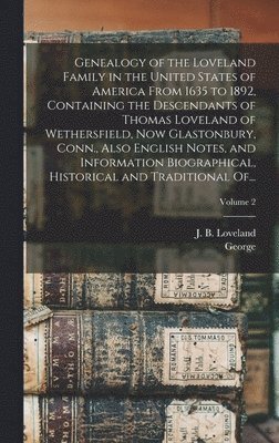 Genealogy of the Loveland Family in the United States of America From 1635 to 1892, Containing the Descendants of Thomas Loveland of Wethersfield, Now Glastonbury, Conn., Also English Notes, and 1