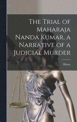 The Trial of Maharaja Nanda Kumar, a Narrative of a Judicial Murder 1