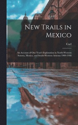 New Trails in Mexico; an Account of One Year's Exploration in North-western Sonora, Mexico, and South-western Arizona 1909-1940 1