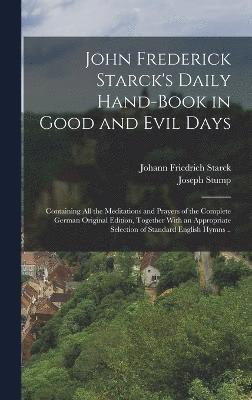 bokomslag John Frederick Starck's Daily Hand-book in Good and Evil Days; Containing All the Meditations and Prayers of the Complete German Original Edition, Together With an Appropriate Selection of Standard...