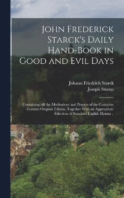 bokomslag John Frederick Starck's Daily Hand-book in Good and Evil Days; Containing All the Meditations and Prayers of the Complete German Original Edition, Together With an Appropriate Selection of Standard