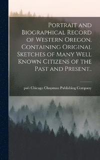 bokomslag Portrait and Biographical Record of Western Oregon, Containing Original Sketches of Many Well Known Citizens of the Past and Present..