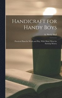 bokomslag Handicraft for Handy Boys; Practical Plans for Work and Play, With Many Ideas for Earning Money