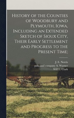 bokomslag History of the Counties of Woodbury and Plymouth, Iowa, Including an Extended Sketch of Sioux City, Their Early Settlement and Progress to the Present Time;