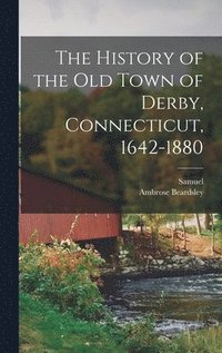 bokomslag History of the Old Town of Derby, Connecticut, 1642-1880