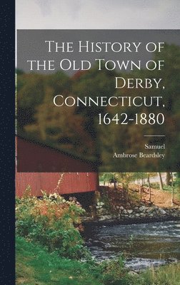 History of the Old Town of Derby, Connecticut, 1642-1880 1