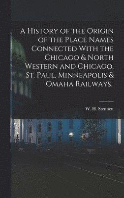 bokomslag A History of the Origin of the Place Names Connected With the Chicago & North Western and Chicago, St. Paul, Minneapolis & Omaha Railways..