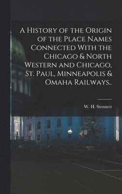 History of the Origin of the Place Names Connected With the Chicago & North Western and Chicago, St. Paul, Minneapolis & Omaha Railways..