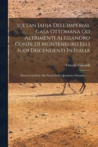 bokomslag Sultan Jahja Dell'imperial Casa Ottomana Od Altrimenti Alessandro Conte Di Montenegro Ed I Suoi Discendenti In Italia