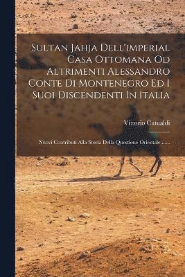 Vittorio Catualdi - Sultan Jahja Dell'imperial Casa Ottomana Od Altrimenti Alessandro Conte Di Montenegro Ed I Suoi Discendenti In Italia, Häftad