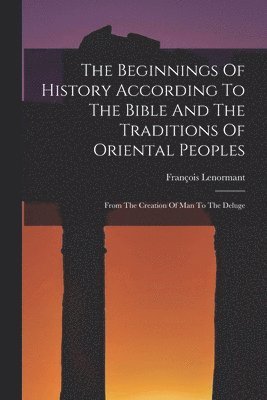 The Beginnings Of History According To The Bible And The Traditions Of Oriental Peoples 1