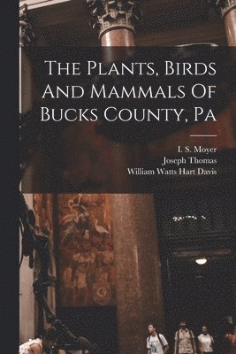 The Plants, Birds And Mammals Of Bucks County, Pa 1