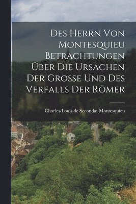 bokomslag Des Herrn von Montesquieu Betrachtungen ber die Ursachen der Groe und des Verfalls der Rmer