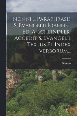 bokomslag Nonni ... Paraphrasis S. Evangelii Ioannei, Ed. A. Scheindler. Accedit S. Evangelii Textus Et Index Verborum...