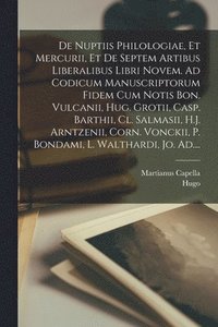 bokomslag De nuptiis philologiae, et Mercurii, et de septem artibus liberalibus libri novem. Ad codicum manuscriptorum fidem cum notis Bon. Vulcanii, Hug. Grotii, Casp. Barthii, Cl. Salmasii, H.J. Arntzenii,...