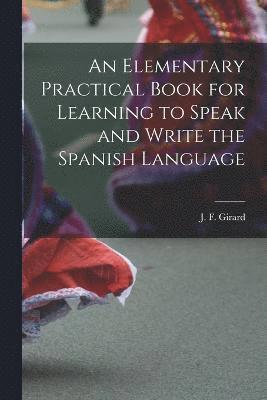 bokomslag An Elementary Practical Book for Learning to Speak and Write the Spanish Language