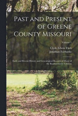 bokomslag Past and Present of Greene County Missouri; Early and Recent History and Genealogical Records of Many of the Representative Citizens; Volume 1