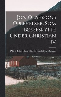bokomslag Jon Olafssons Oplevelser, som Bsseskytte Under Christian IV