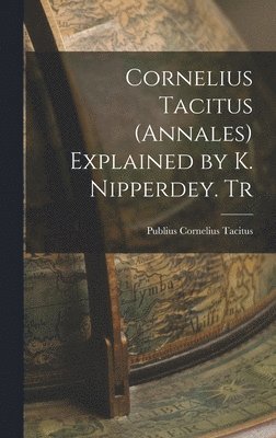 Publius Cornelius Tacitus - Cornelius Tacitus (Annales) Explained by K. Nipperdey. Tr, Inbunden