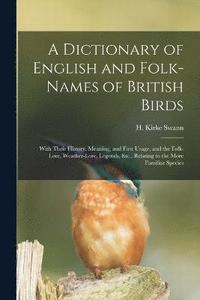 bokomslag A Dictionary of English and Folk-names of British Birds; With Their History, Meaning, and First Usage, and the Folk-lore, Weather-lore, Legends, Etc., Relating to the More Familiar Species