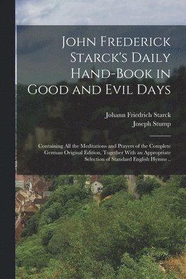 bokomslag John Frederick Starck's Daily Hand-book in Good and Evil Days; Containing All the Meditations and Prayers of the Complete German Original Edition, Together With an Appropriate Selection of Standard